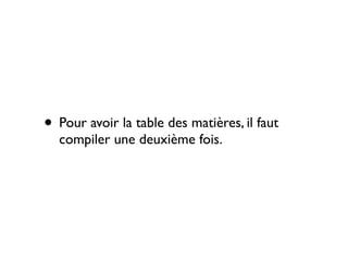 • Pour avoir la table des matières, il faut
compiler une deuxième fois.
 
