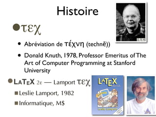 Histoire
•τεχ
• Abréviation de τέχνη (technē))
• Donald Knuth, 1978, Professor Emeritus of The
Art of Computer Programming at Stanford
University
LATEX 2! — Lamport "!#
Leslie Lamport, 1982
Informatique, M$
 