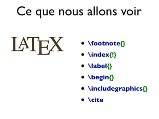 • footnote{}
• index{!}
• label{}
• begin{}
• includegraphics{}
• cite
Ce que nous allons voir
 