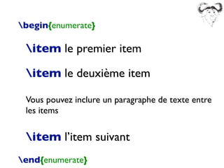 begin{enumerate}
item le premier item
item le deuxième item
Vous pouvez inclure un paragraphe de texte entre
les items
item l’item suivant
end{enumerate}
 