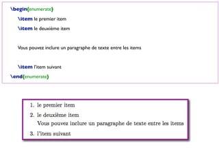 begin{enumerate}
item le premier item
item le deuxième item
Vous pouvez inclure un paragraphe de texte entre les items
item l’item suivant
end{enumerate}
 