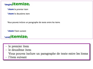 begin{itemize}
item le premier item
item le deuxième item
Vous pouvez inclure un paragraphe de texte entre les items
item l’item suivant
end{itemize}
 