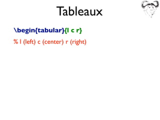 Tableaux
begin{tabular}{l c r}
% l (left) c (center) r (right)
 
