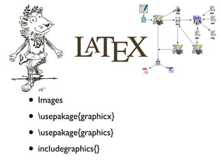 • Images
• usepakage{graphicx}
• usepakage{graphics}
• includegraphics{}
 
