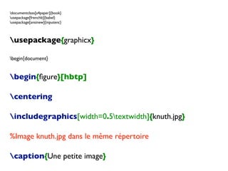 documentclass[a4paper]{book}
usepackage[frenchb]{babel}
usepackage[ansinew]{inputenc}
usepackage{graphicx}
begin{document}
begin{ﬁgure}[hbtp]
centering
includegraphics[width=0.5textwidth]{knuth.jpg}
%Image knuth.jpg dans le même répertoire
caption{Une petite image}
 