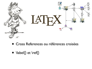 • Cross References ou références croisées
• label{} et ref{}
 