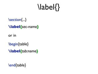 label{}
section{...}
label{sec-name}
or in
begin{table}
label{tab:name}
end{table}
 