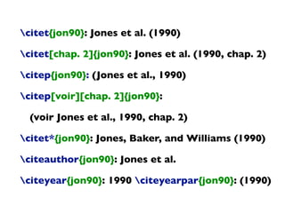 citet{jon90}: Jones et al. (1990)
citet[chap. 2]{jon90}: Jones et al. (1990, chap. 2)
citep{jon90}: (Jones et al., 1990)
citep[voir][chap. 2]{jon90}:
(voir Jones et al., 1990, chap. 2)
citet*{jon90}: Jones, Baker, and Williams (1990)
citeauthor{jon90}: Jones et al.
citeyear{jon90}: 1990 citeyearpar{jon90}: (1990)
 