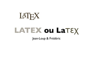 Jean-Loup & Frédéric
LATEX ou Laτεχ
 
