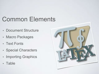 Common Elements 
• Document Structure 
• Macro Packages 
• Text Fonts 
• Special Characters 
• Importing Graphics 
• Table 
 