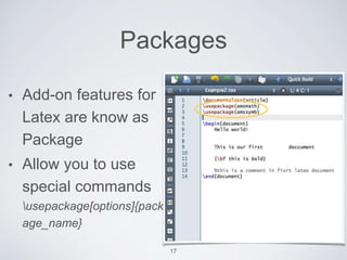 Packages 
• Add-on features for 
Latex are know as 
Package 
• Allow you to use 
special commands 
usepackage[options]{pack 
age_name} 
17 
 