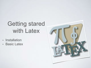Getting stared 
with Latex 
• Installation 
• Basic Latex 
 