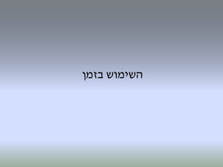 ‫השימוש‬‫בזמן‬
 