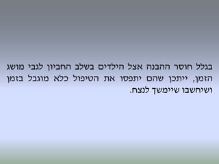 ‫בגלל‬‫חוסר‬‫ההבנה‬‫אצל‬‫הילדים‬‫בשלב‬‫החביון‬‫לגבי‬‫מושג‬
‫הזמן‬,‫ייתכן‬‫שהם‬‫יתפסו‬‫את‬‫הטיפול‬‫כלא‬‫מוגבל‬‫בזמן‬
‫ושיחשבו‬‫שיימשך‬‫לנצח‬.
 
