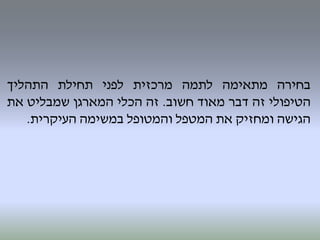 ‫בחירה‬‫מתאימה‬‫לתמה‬‫מרכזית‬‫לפני‬‫תחילת‬‫התהליך‬
‫הטיפולי‬‫זה‬‫דבר‬‫מאוד‬‫חשוב‬.‫זה‬‫הכלי‬‫המארגן‬‫שמבליט‬‫את‬
‫הגישה‬‫ומחזיק‬‫את‬‫המטפל‬‫והמטופל‬‫במשימה‬‫העיקרית‬.
 