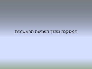 ‫המסקנה‬‫מתוך‬‫הפגישה‬‫הראשונית‬
 