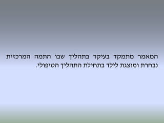‫המאמר‬‫מתמקד‬‫בעיקר‬‫בתהליך‬‫שבו‬‫התמה‬‫המרכזית‬
‫נבחרת‬‫ומוצגת‬‫לילד‬‫בתחילת‬‫התהליך‬‫הטיפולי‬.
 