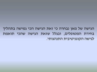 ‫הגישה‬‫של‬‫מאן‬‫נבחרה‬‫כי‬‫זאת‬‫הגישה‬‫הכי‬‫גמישה‬‫בתהליך‬
‫בחירת‬‫המטופלים‬,‫ובגלל‬‫שזאת‬‫הגישה‬‫שהכי‬‫תואמת‬
‫לגישה‬‫הקוגניטיבית‬‫התנהגותי‬.
 