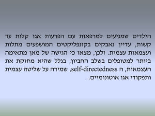 ‫הילדים‬‫שמגיעים‬‫למרפאות‬‫עם‬‫הפרעות‬‫אגו‬‫קלות‬‫עד‬
‫קשות‬,‫עדיין‬‫נאבקים‬‫בקונפליקטים‬‫המושפעים‬‫מתלות‬
‫ועצמאות‬‫עצמית‬.‫ולכן‬,‫מצאו‬‫כי‬‫הגישה‬‫של‬‫מאן‬‫מתאימה‬
‫ביותר‬‫למטופלים‬‫בשלב‬‫החביון‬,‫בגלל‬‫שהיא‬‫מחזקת‬‫את‬
‫העצמאות‬,‫ה‬self-directedness,‫שמירה‬‫על‬‫שליטה‬‫עצמית‬
‫ותפקודי‬‫אגו‬‫אוטונומיים‬.
 