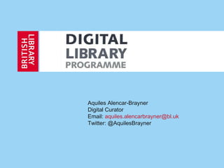 Aquiles Alencar-Brayner
Digital Curator
Email: aquiles.alencarbrayner@bl.uk
Twitter: @AquilesBrayner
 