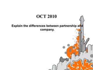 OCT 2010
Explain the differences between partnership and
                    company.
 