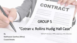 GROUP 5
“Cotran v. Rollins Hudig Hall Case”
By
Natthawan Saethea (Mina)
Crystal Brooks
948 P.2nd 412 (Cal. 1998), noted on p. 322 of the text.
 