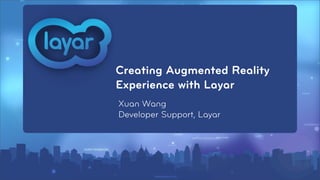 Creating Augmented Reality
Experience with Layar
Xuan Wang
Developer Support, Layar
 