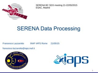 SERENA Data ProcessingSERENA Data Processing
1
SERENA BC SGS meeting 21-22/05/2015
ESAC, Madrid
Francesco Lazzarotto INAF IAPS Rome 21/05/15
francesco.lazzarotto@iaps.inaf.it
 