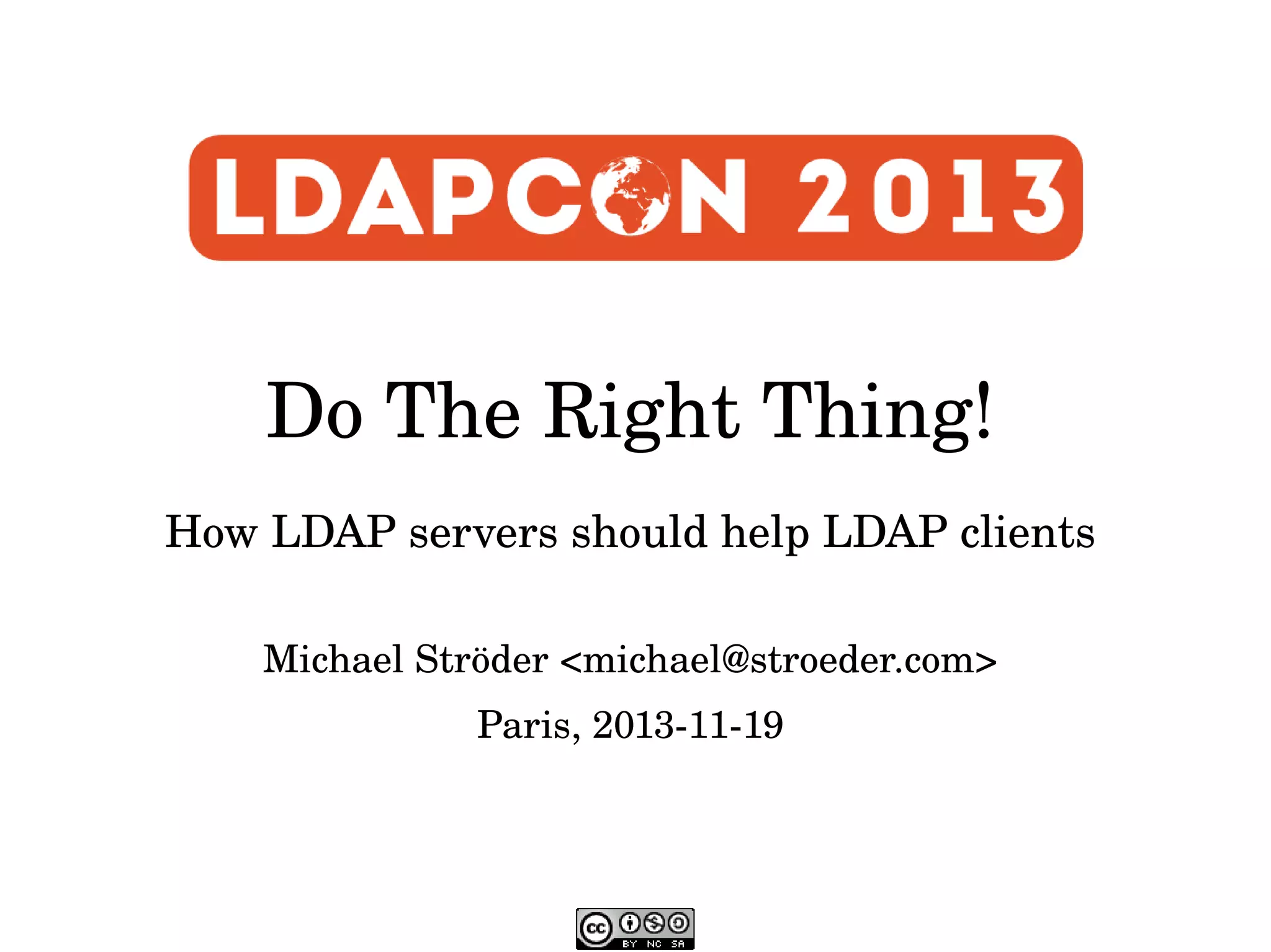 Do The Right Thing!
How LDAP servers should help LDAP clients
Michael Ströder <michael@stroeder.com>
Paris, 2013­11­19

 