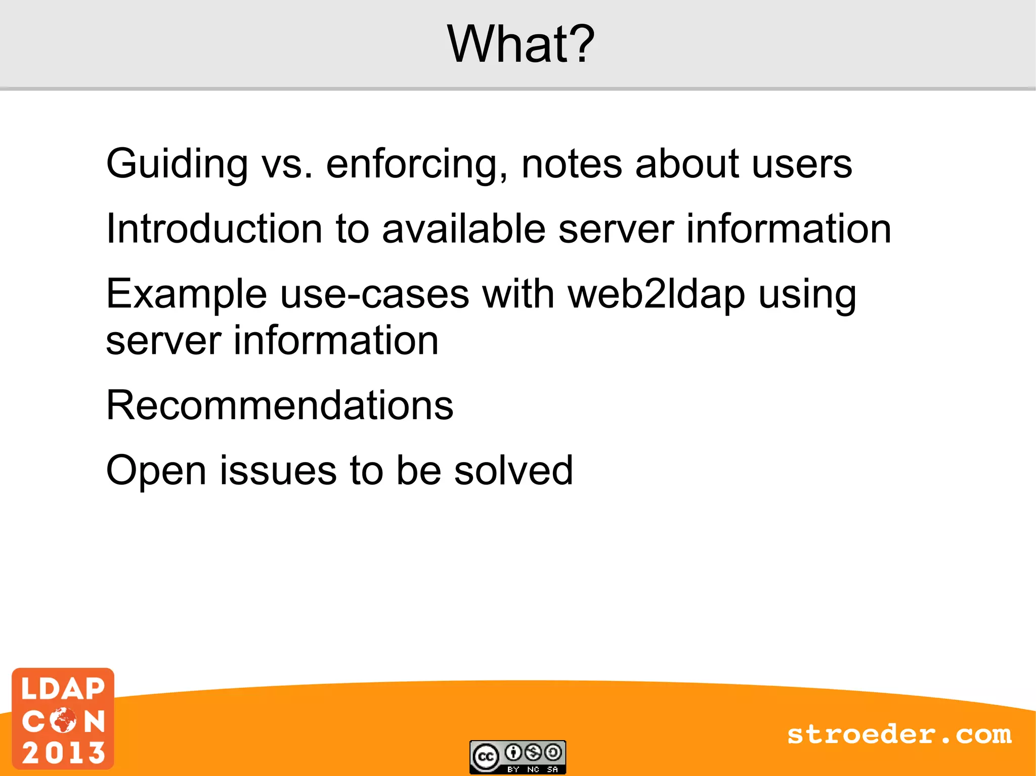 What?
Guiding vs. enforcing, notes about users
Introduction to available server information
Example use-cases with web2ldap using
server information
Recommendations
Open issues to be solved

stroeder.com

 