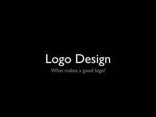 What makes a good logo?
Logo Design
 