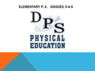          ELEMENTARY P. E.   GRADES 3-4-5