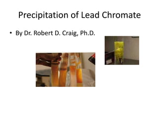 Precipitation of Lead Chromate
• By Dr. Robert D. Craig, Ph.D.
 