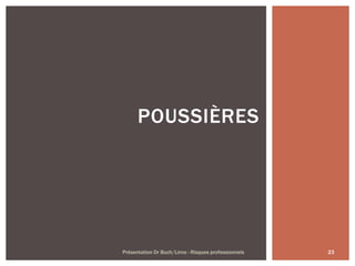 23Présentation Dr Buch/Lima - Risques professionnels
POUSSIÈRES
 