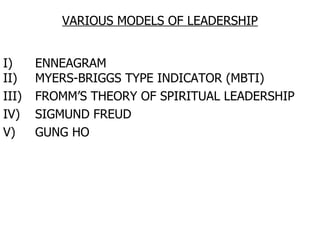VARIOUS MODELS OF LEADERSHIP I) ENNEAGRAM II) MYERS-BRIGGS TYPE INDICATOR (MBTI) III) FROMM’S THEORY OF SPIRITUAL LEADERSHIP IV) SIGMUND FREUD V) GUNG HO 