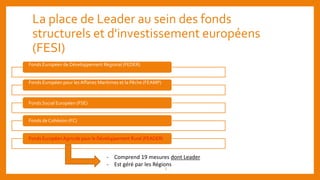 La place de Leader au sein des fonds
structurels et d'investissement européens
(FESI)
- Comprend 19 mesures dont Leader
- ...