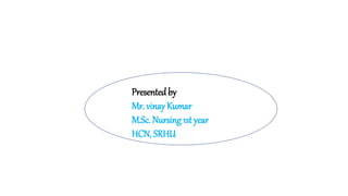 Presentedby
Mr. vinay Kumar
M.Sc. Nursing 1st year
HCN, SRHU
 