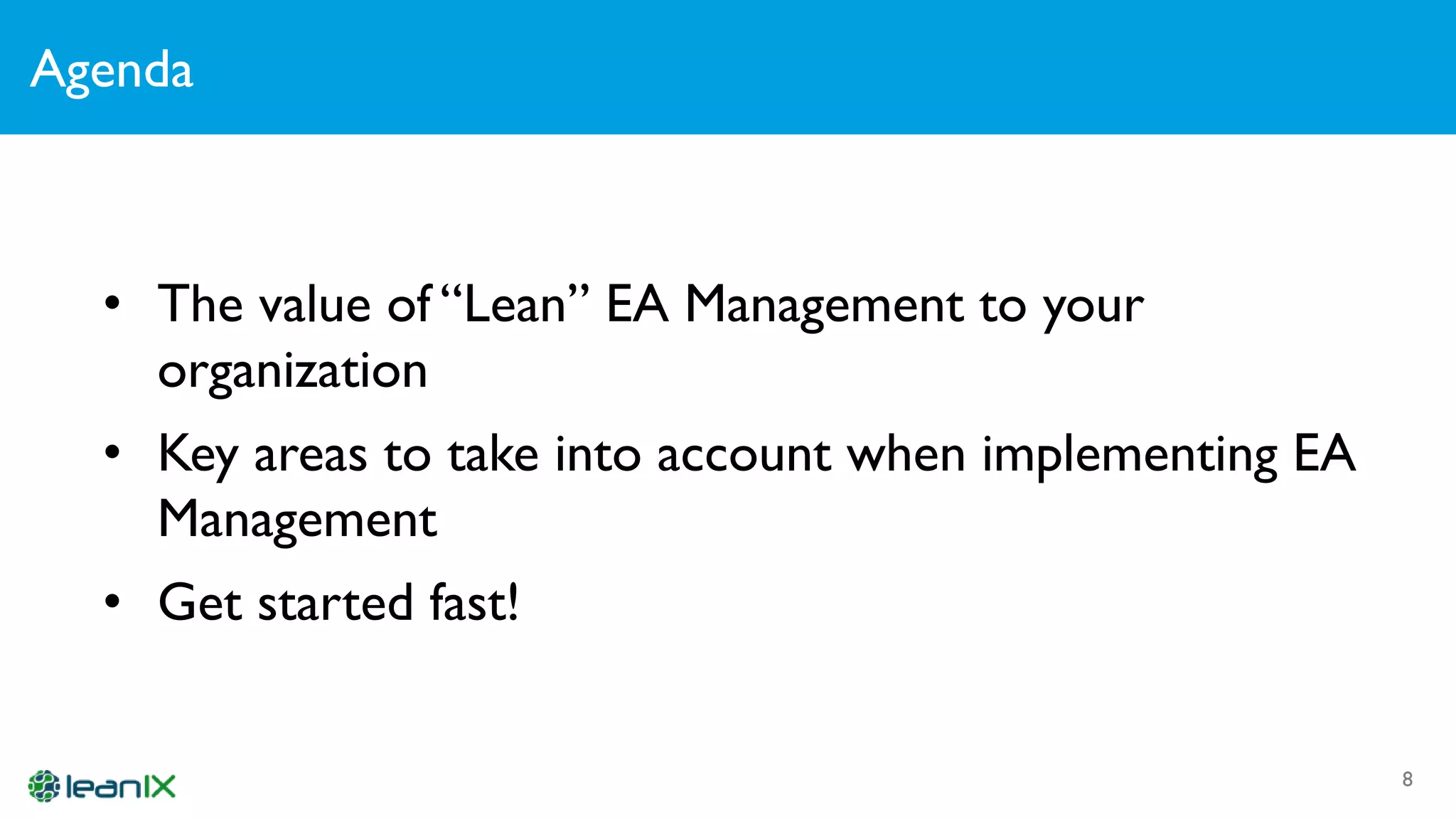 Agenda
8
• The value of “Lean” EA Management to your
organization
• Key areas to take into account when implementing EA
Management
• Get started fast!
 
