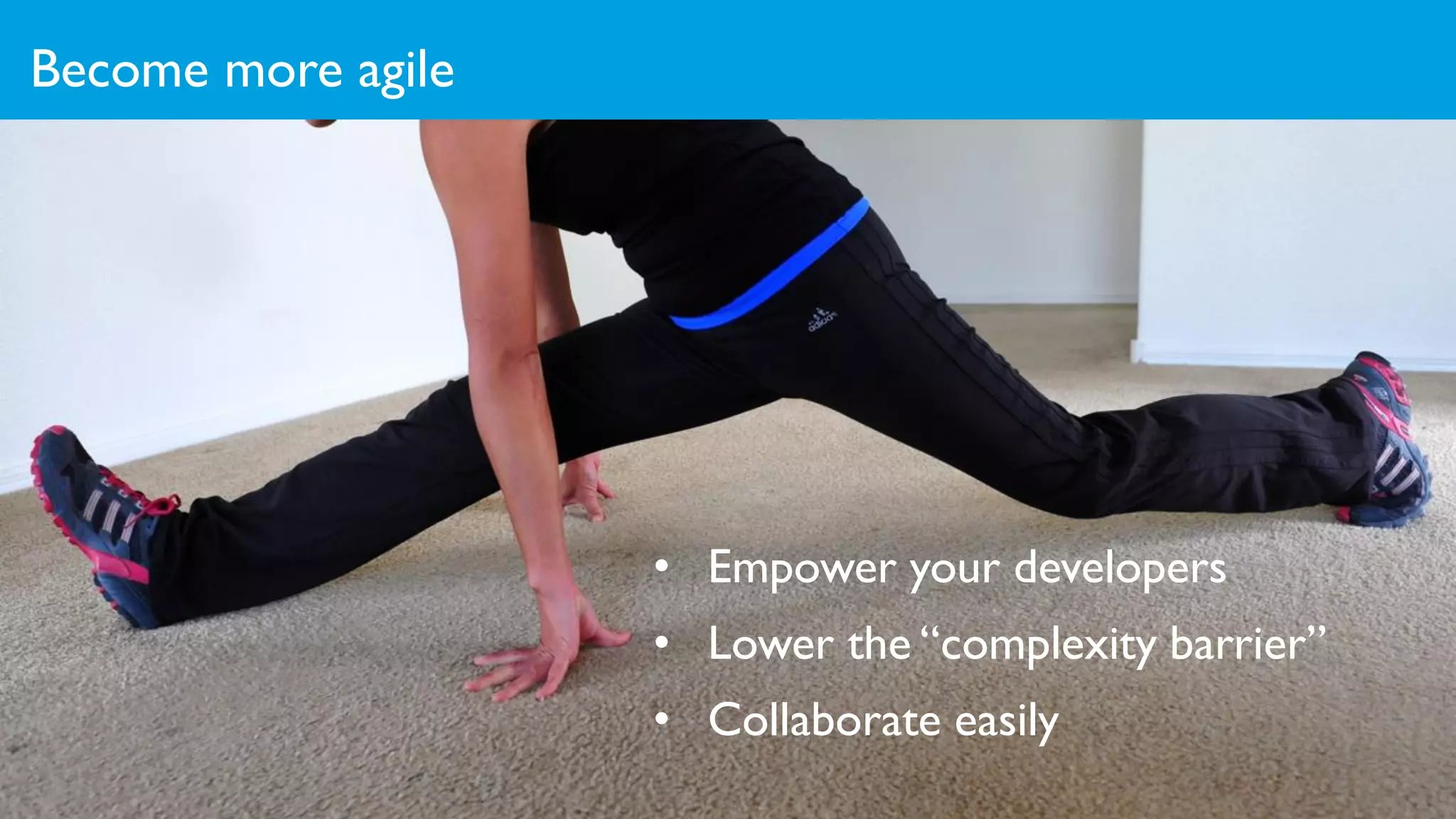 Become more agile
17
• Empower your developers
• Lower the “complexity barrier”
• Collaborate easily
 