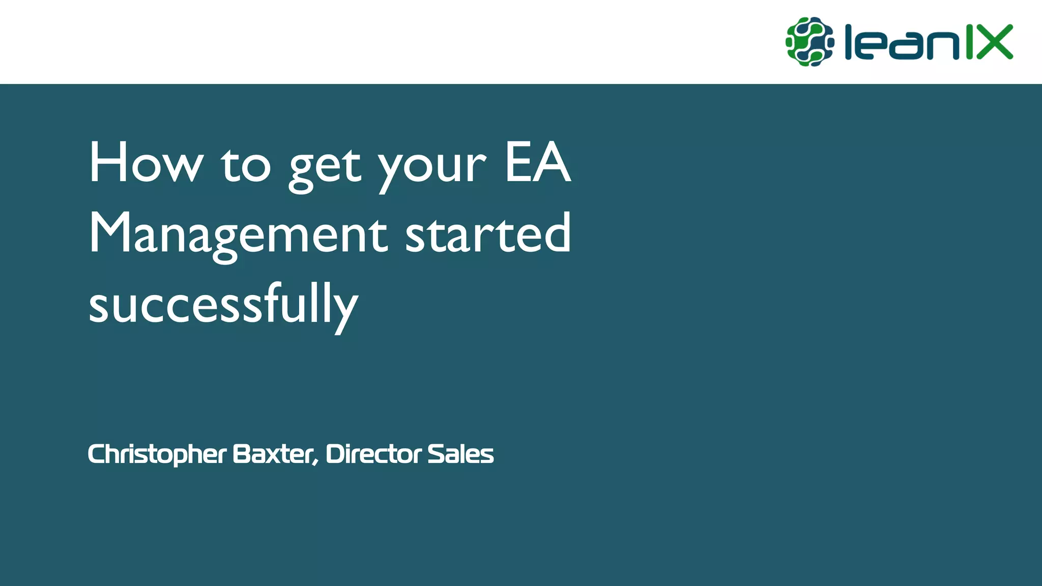 How to get your EA
Management started
successfully
Christopher Baxter, Director Sales
 