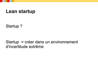 Lean startup

Startup ?


Startup = créer dans un environnement
d'incertitude extrême
 