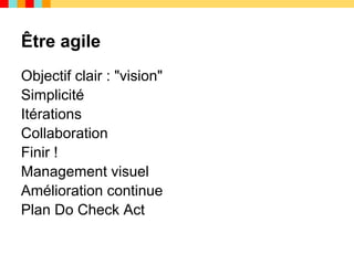 Être agile
Objectif clair : "vision"
Simplicité
Itérations
Collaboration
Finir !
Management visuel
Amélioration continue
Plan Do Check Act
 