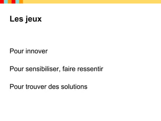 Les jeux


Pour innover

Pour sensibiliser, faire ressentir

Pour trouver des solutions
 