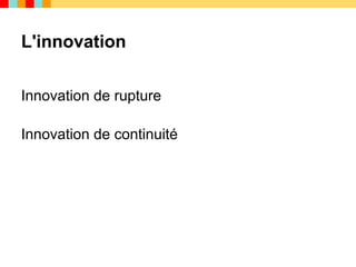 L'innovation

Innovation de rupture

Innovation de continuité
 