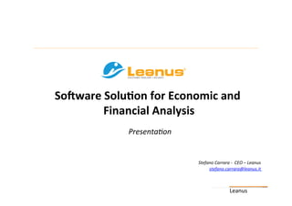 Leanus	
So#ware	Solu+on	for	Economic	and	
Financial	Analysis	
	
Stefano	Carrara	-		CEO	–	Leanus	
stefano.carrara@leanus.it	
Presenta8on	
 