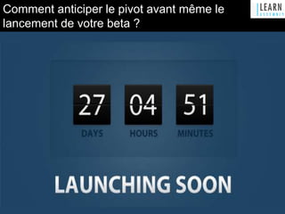 Comment anticiper le pivot avant même le
lancement de votre beta ?
 
