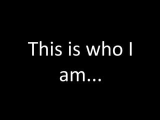This is who I
    am...
 