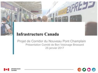 Infrastructure Canada
Projet de Corridor du Nouveau Pont Champlain
Présentation Comité de Bon Voisinage Brossard
25 janvier 2017
1
 