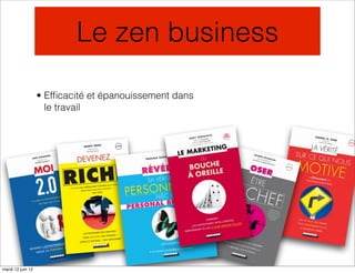 Le zen business

                   • Efﬁcacité et épanouissement dans
                     le travail




mardi 12 juin 12
 
