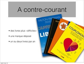A contre-courant


                   • des livres plus «difﬁciles»

                   • une marque déposé

                   • un ou deux livres par an




mardi 12 juin 12
 
